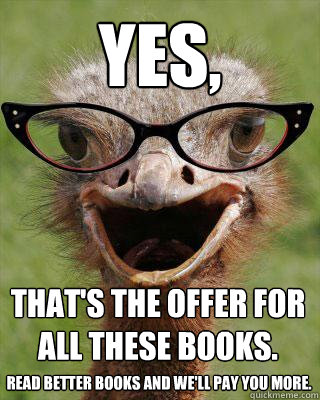 Yes, That's the offer for all these books.
 Read better books and we'll pay you more.  Judgmental Bookseller Ostrich