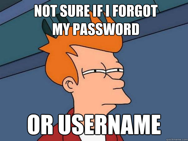 Not sure if i forgot                   my password Or Username  Futurama Fry