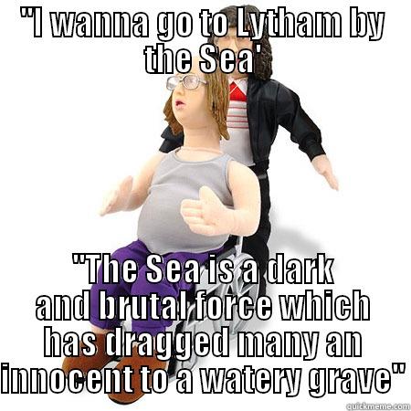 ''I WANNA GO TO LYTHAM BY THE SEA' ''THE SEA IS A DARK AND BRUTAL FORCE WHICH HAS DRAGGED MANY AN INNOCENT TO A WATERY GRAVE'' Misc