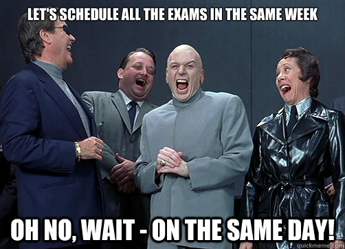 Let's schedule all the exams in the same week oh no, wait - on the same day!  Dr Evil and minions