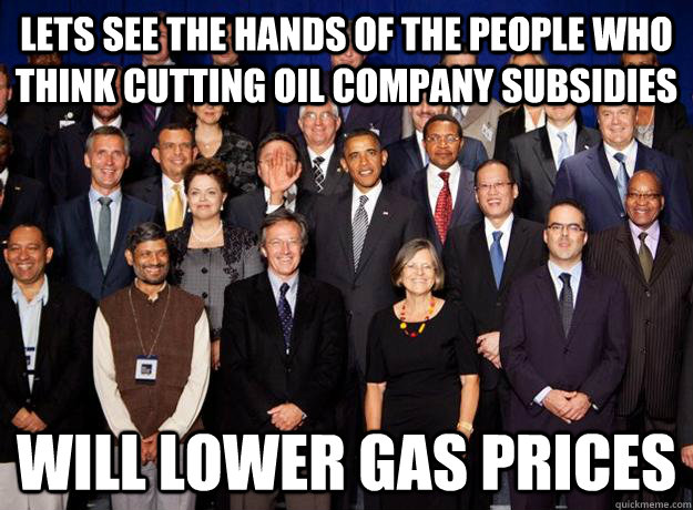 Lets see the hands of the people who think cutting oil company subsidies will lower gas prices  Obama Moron