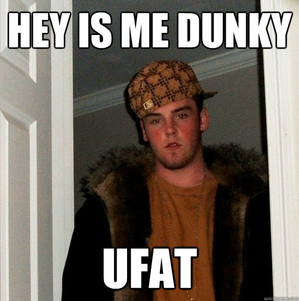 hey is me dunky ufat  Scumbag Steve