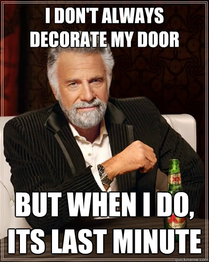 I don't always decorate my door But when I do, its last minute  The Most Interesting Man In The World