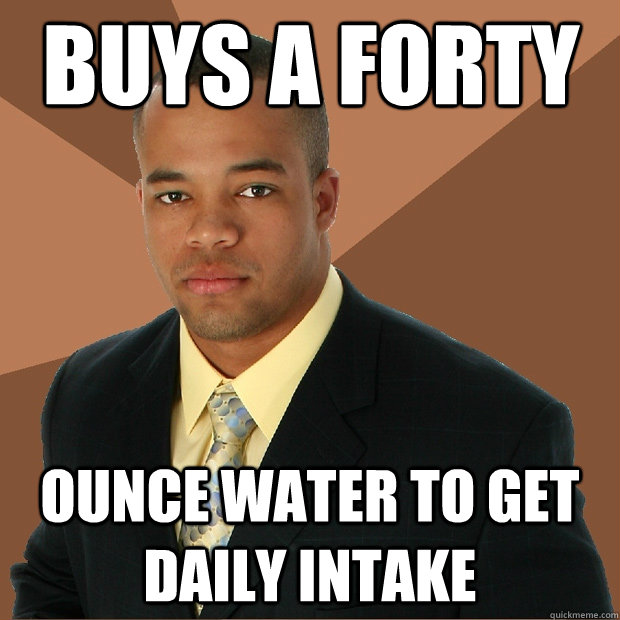 Buys a forty ounce water to get daily intake - Buys a forty ounce water to get daily intake  Successful Black Man