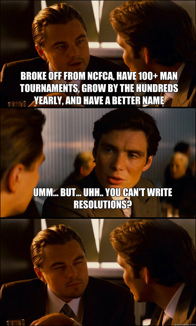 broke off from NCFCA, Have 100+ man tournaments, grow by the hundreds yearly, and have a better name Umm... but... uhh.. you can't write resolutions?   Inception