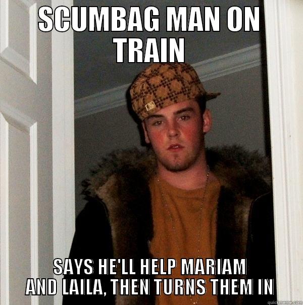 SCUMBAG MAN ON TRAIN SAYS HE'LL HELP MARIAM AND LAILA, THEN TURNS THEM IN Scumbag Steve