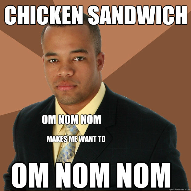 chicken sandwich om nom nom makes me want to om nom nom  Successful Black Man