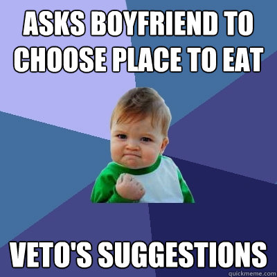 ASKs BOYFRIEND TO CHOOSe place to eat Veto's suggestions  Success Kid