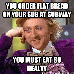 You order Flat bread on your sub at subway You must eat so healty  Condescending Wonka