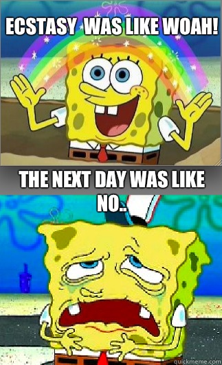 Ecstasy  was like woah! The next day was like no.. - Ecstasy  was like woah! The next day was like no..  Platos effect on Spongebob