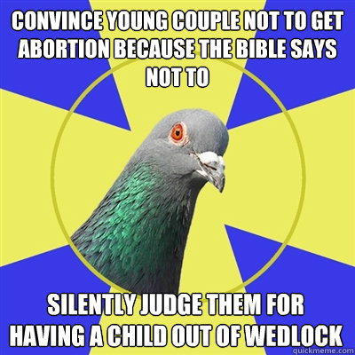 Convince young couple not to get abortion because the bible says not to Silently judge them for having a child out of wedlock - Convince young couple not to get abortion because the bible says not to Silently judge them for having a child out of wedlock  Religion Pigeon