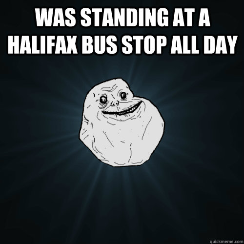 was standing at a halifax bus stop all day - was standing at a halifax bus stop all day  Forever Alone