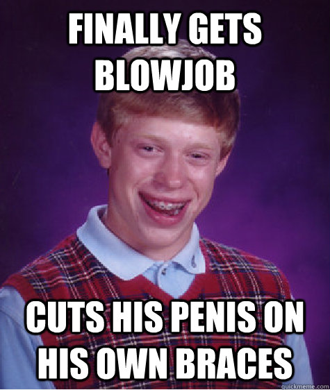 finally gets blowjob cuts his penis on his own braces - finally gets blowjob cuts his penis on his own braces  Bad Luck Brian