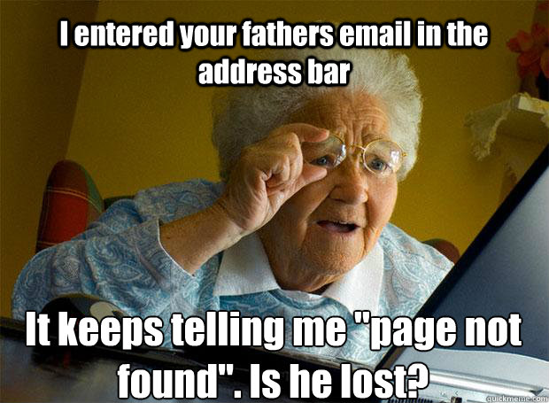 I entered your fathers email in the address bar It keeps telling me 