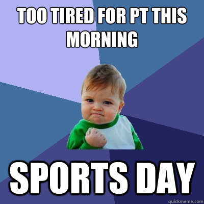 Too tired for PT this morning  Sports Day  - Too tired for PT this morning  Sports Day   Success Kid