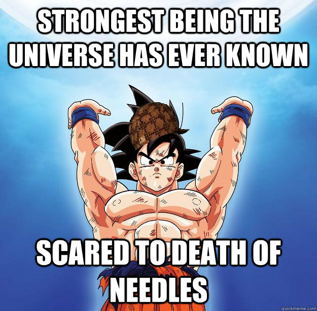 Strongest being the universe has ever known scared to death of needles  Scumbag Goku