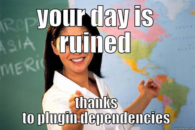 YOUR DAY IS RUINED THANKS TO PLUGIN DEPENDENCIES Unhelpful High School Teacher