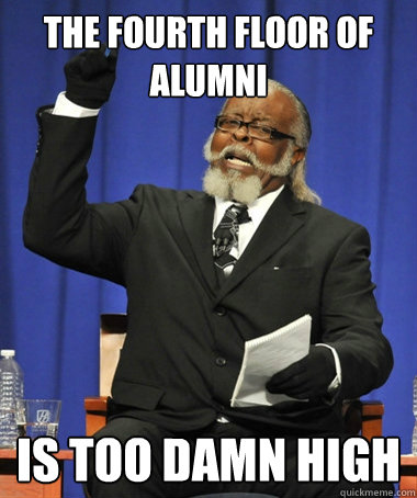 The Fourth floor of alumni is too damn high  The Rent Is Too Damn High