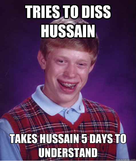 Tries To Diss Hussain Takes Hussain 5 days to Understand  Bad Luck Brian