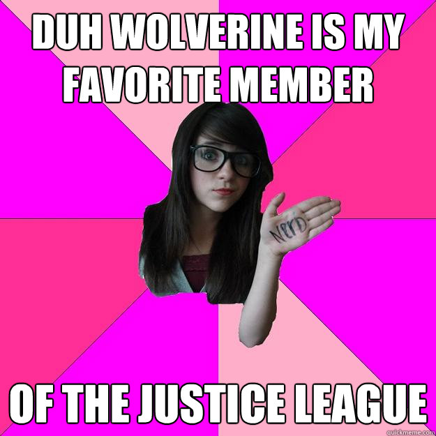 duh wolverine is my favorite member of the justice league   Idiot Nerd Girl