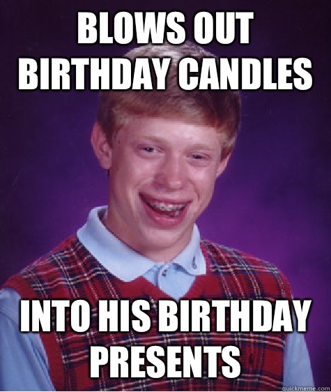 Blows out birthday candles Into his birthday presents  Bad Luck Brian