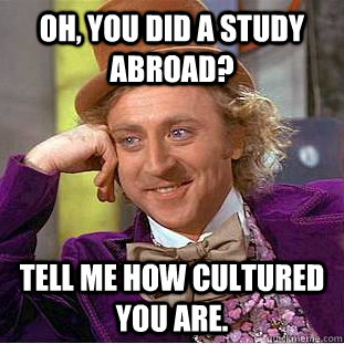 Oh, you did a study abroad? Tell me how cultured you are.  Creepy Wonka