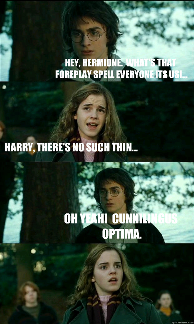 Hey, Hermione.  What's that foreplay spell everyone its usi... Harry, there's no such thin... Oh yeah!  Cunnilingus Optima.  Horny Harry