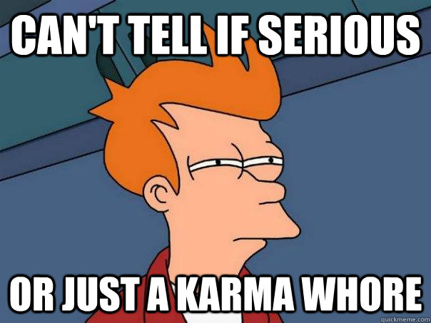 Can't tell if serious Or just a karma whore - Can't tell if serious Or just a karma whore  Futurama Fry