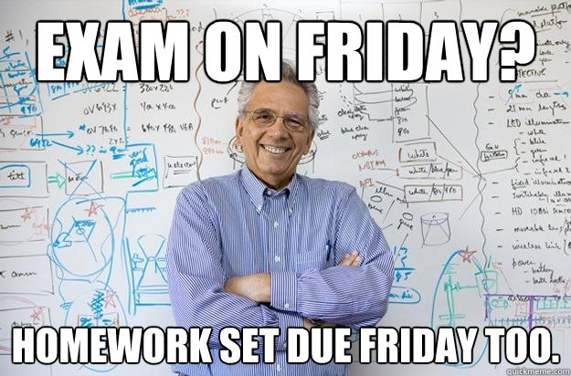 Exam on friday? homework set due friday too.  Engineering Professor