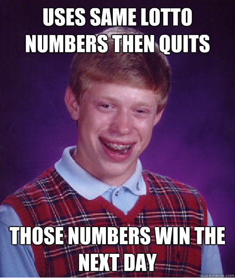 uses same lotto numbers then quits those numbers win the next day - uses same lotto numbers then quits those numbers win the next day  Bad Luck Brian