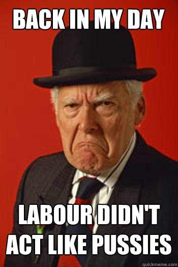 BACK IN MY DAY LABOUR DIDN'T ACT LIKE PUSSIES  - BACK IN MY DAY LABOUR DIDN'T ACT LIKE PUSSIES   Pissed old guy