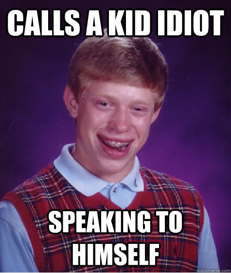 Calls a kid idiot Speaking to himself - Calls a kid idiot Speaking to himself  Bad Luck Brian