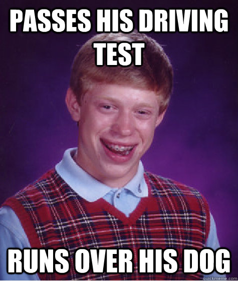 Passes His driving test Runs over his dog  Bad Luck Brian