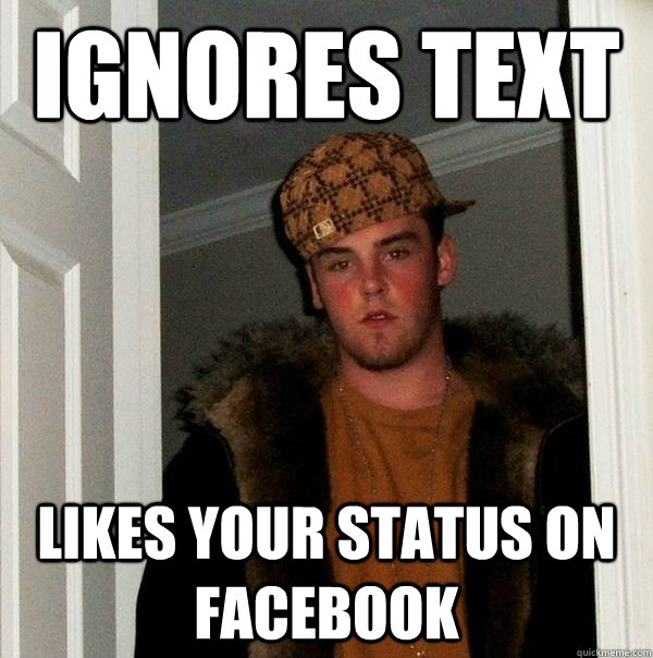 IGNORES TEXT LIKES YOUR STATUS ON FACEBOOK - IGNORES TEXT LIKES YOUR STATUS ON FACEBOOK  Scumbag Steve