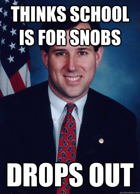 thinks school is for snobs drops out - thinks school is for snobs drops out  Scumbag Santorum