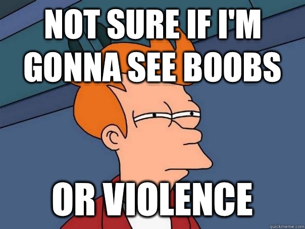 Not sure if i'm gonna see boobs Or violence  Futurama Fry