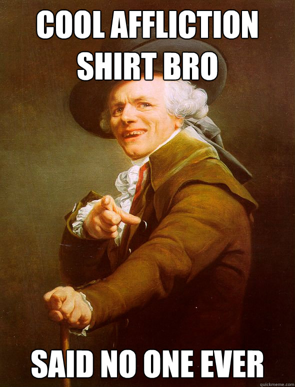 cool affliction shirt bro said no one ever - cool affliction shirt bro said no one ever  Joseph Ducreux