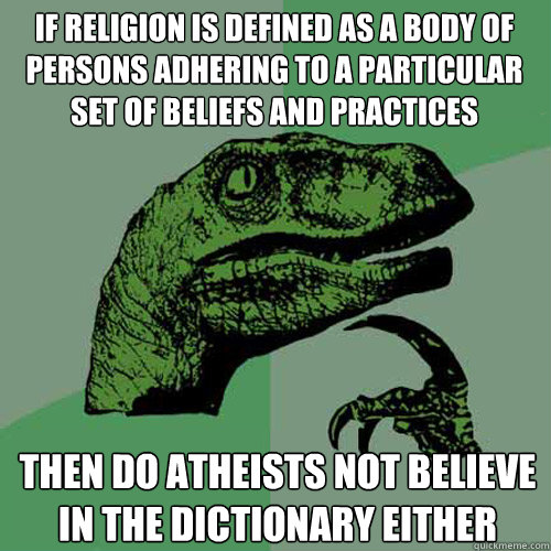 if religion is defined as a body of persons adhering to a particular set of beliefs and practices then do atheists not believe in the dictionary either  Philosoraptor