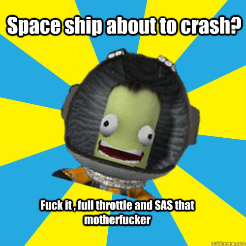 Space ship about to crash? Fuck it , full throttle and SAS that motherfucker  Jebediah Kerman - Thrill Master