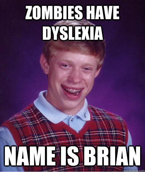 Zombies have dyslexia Name is brian  Bad Luck Brian