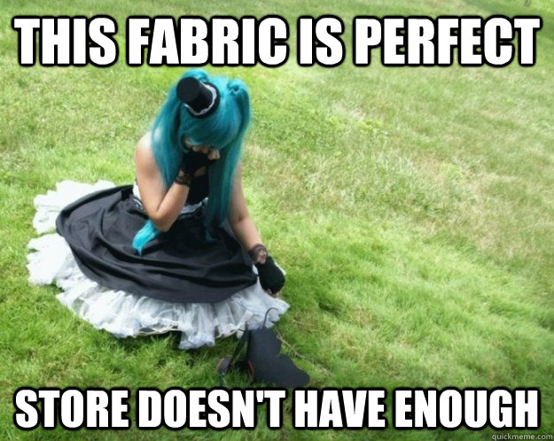 This fabric is perfect store doesn't have enough - This fabric is perfect store doesn't have enough  First World Cosplay Problems