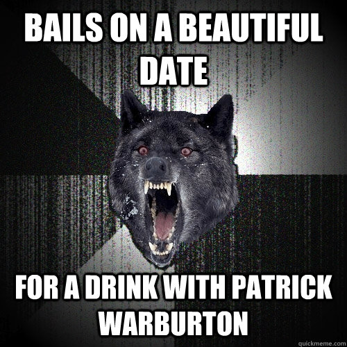 bails on a beautiful date for a drink with Patrick warburton  Insanity Wolf