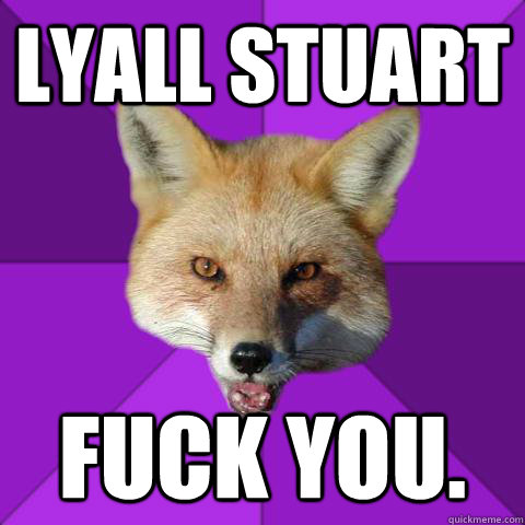 Lyall Stuart Fuck You.  Forensics Fox