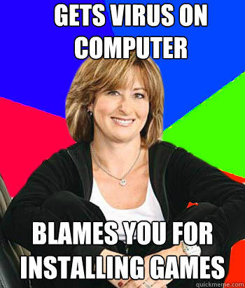 gets virus on computer blames you for installing games  