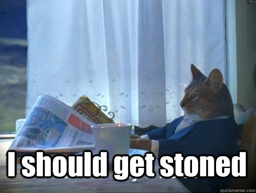 I should get stoned -  I should get stoned  Rich cat is rich