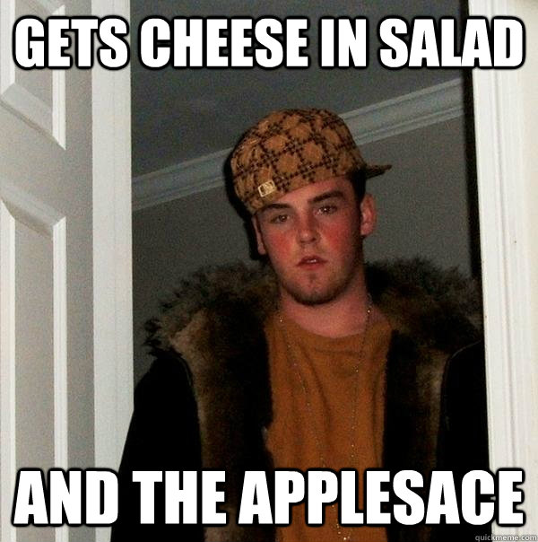 gets cheese in salad and the applesace  Scumbag Steve