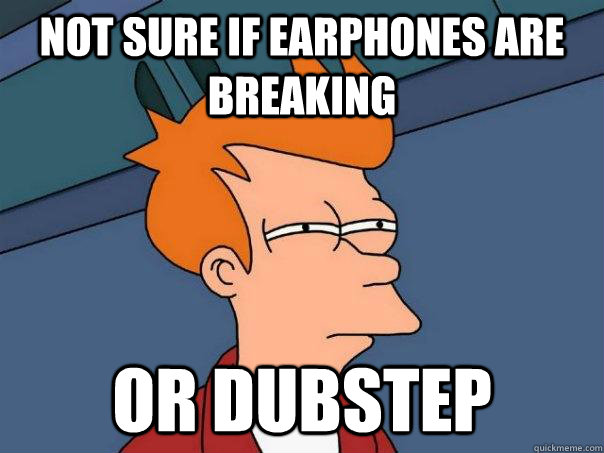 Not sure if Earphones are breaking Or Dubstep - Not sure if Earphones are breaking Or Dubstep  Futurama Fry