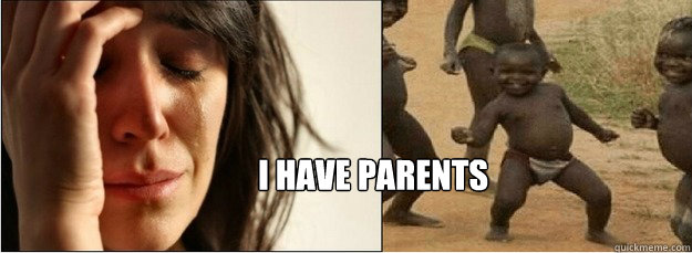 I have parents  First World Problems vs Third World Success