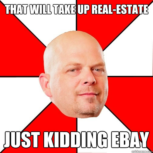 That will take up real-estate Just kidding ebay - That will take up real-estate Just kidding ebay  Pawn Star