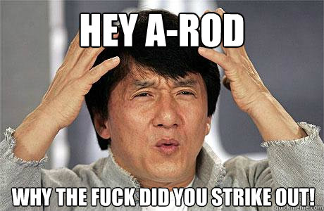 HEY A-ROD WHY THE FUCK DID YOU STRIKE OUT!   - HEY A-ROD WHY THE FUCK DID YOU STRIKE OUT!    EPIC JACKIE CHAN